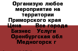 Организую любое мероприятие на территории Приморского края. › Цена ­ 1 - Все города Бизнес » Услуги   . Оренбургская обл.,Медногорск г.